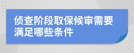 侦查阶段取保候审需要满足哪些条件