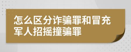怎么区分诈骗罪和冒充军人招摇撞骗罪