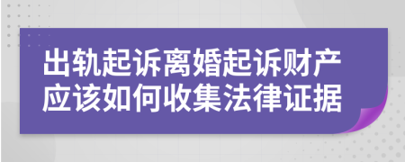 出轨起诉离婚起诉财产应该如何收集法律证据