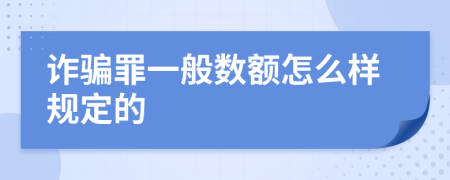 诈骗罪一般数额怎么样规定的