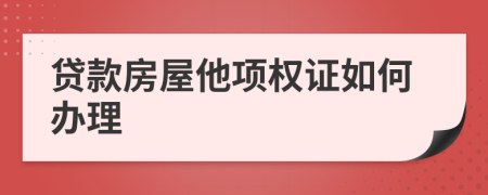 贷款房屋他项权证如何办理