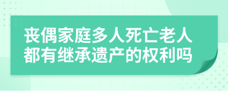 丧偶家庭多人死亡老人都有继承遗产的权利吗