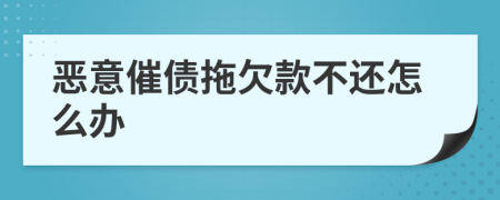 恶意催债拖欠款不还怎么办