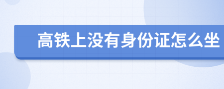 高铁上没有身份证怎么坐