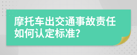 摩托车出交通事故责任如何认定标准？