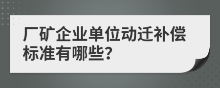 厂矿企业单位动迁补偿标准有哪些？