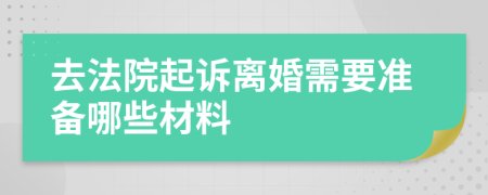 去法院起诉离婚需要准备哪些材料