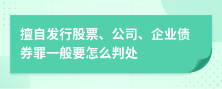 擅自发行股票、公司、企业债券罪一般要怎么判处