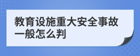 教育设施重大安全事故一般怎么判