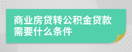 商业房贷转公积金贷款需要什么条件