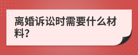 离婚诉讼时需要什么材料？