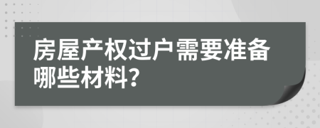 房屋产权过户需要准备哪些材料？