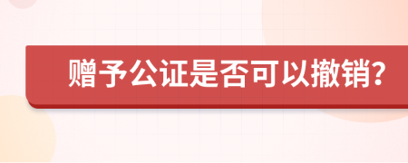 赠予公证是否可以撤销？