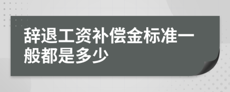 辞退工资补偿金标准一般都是多少