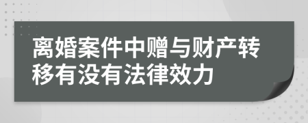 离婚案件中赠与财产转移有没有法律效力