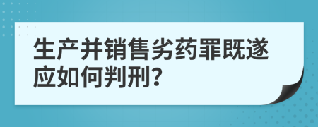 生产并销售劣药罪既遂应如何判刑？