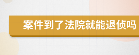 案件到了法院就能退侦吗