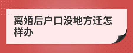 离婚后户口没地方迁怎样办