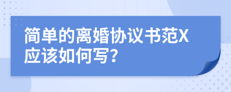 简单的离婚协议书范X应该如何写？