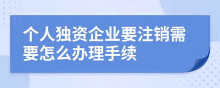 个人独资企业要注销需要怎么办理手续