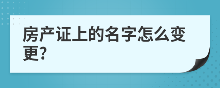 房产证上的名字怎么变更？