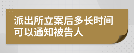 派出所立案后多长时间可以通知被告人