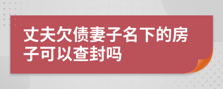 丈夫欠债妻子名下的房子可以查封吗
