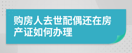 购房人去世配偶还在房产证如何办理