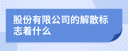 股份有限公司的解散标志着什么