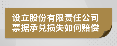 设立股份有限责任公司票据承兑损失如何赔偿
