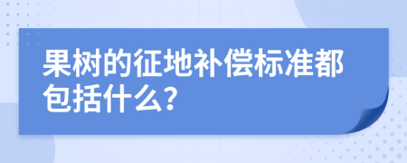 果树的征地补偿标准都包括什么？