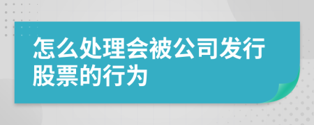 怎么处理会被公司发行股票的行为