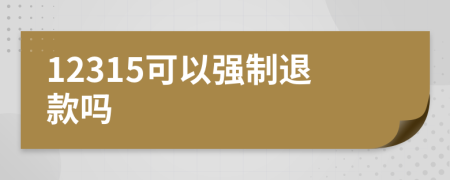 12315可以强制退款吗