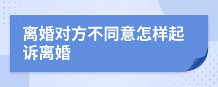 离婚对方不同意怎样起诉离婚