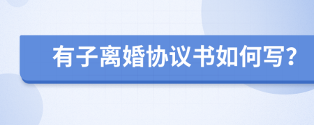 有子离婚协议书如何写？