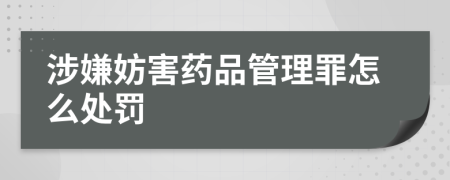 涉嫌妨害药品管理罪怎么处罚