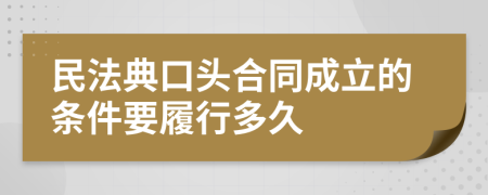 民法典口头合同成立的条件要履行多久