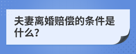 夫妻离婚赔偿的条件是什么？