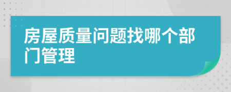 房屋质量问题找哪个部门管理