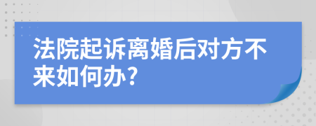 法院起诉离婚后对方不来如何办?