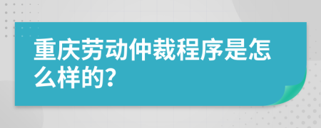 重庆劳动仲裁程序是怎么样的？