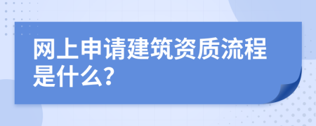 网上申请建筑资质流程是什么？