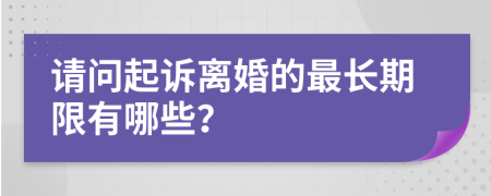 请问起诉离婚的最长期限有哪些？