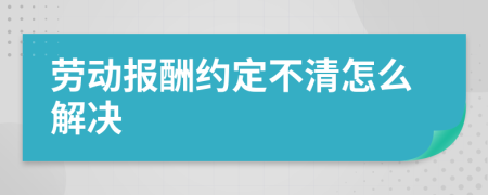 劳动报酬约定不清怎么解决