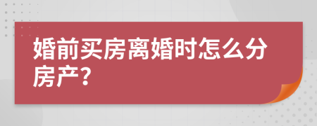 婚前买房离婚时怎么分房产？