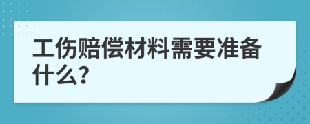 工伤赔偿材料需要准备什么？