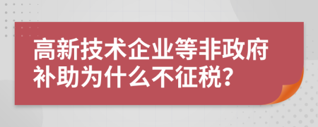 高新技术企业等非政府补助为什么不征税？