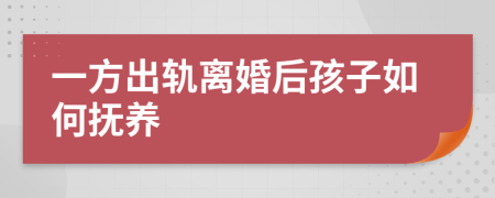 一方出轨离婚后孩子如何抚养