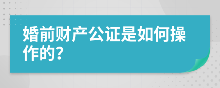 婚前财产公证是如何操作的？