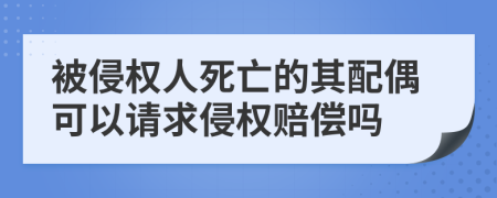被侵权人死亡的其配偶可以请求侵权赔偿吗